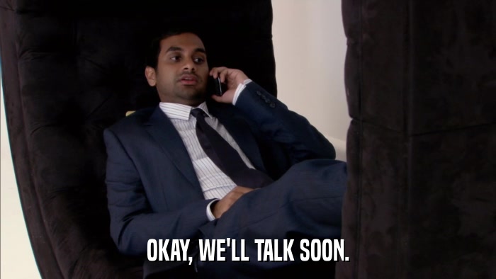 OKAY, WE'LL TALK SOON.  