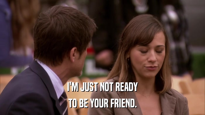 I'M JUST NOT READY TO BE YOUR FRIEND. 