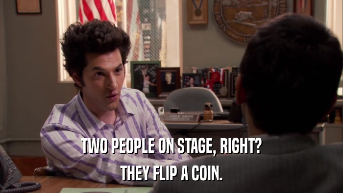 TWO PEOPLE ON STAGE, RIGHT? THEY FLIP A COIN. 