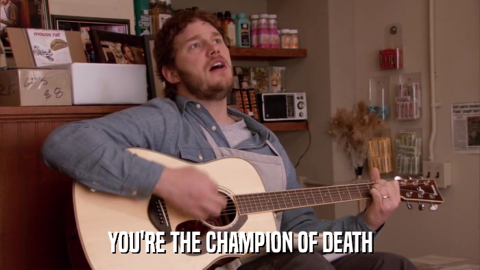 YOU'RE THE CHAMPION OF DEATH  