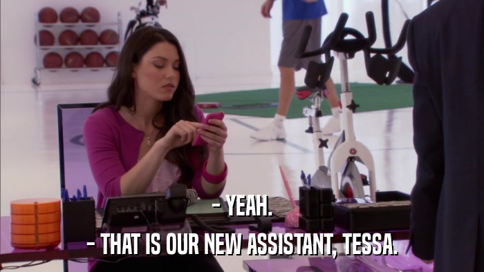- YEAH. - THAT IS OUR NEW ASSISTANT, TESSA. 
