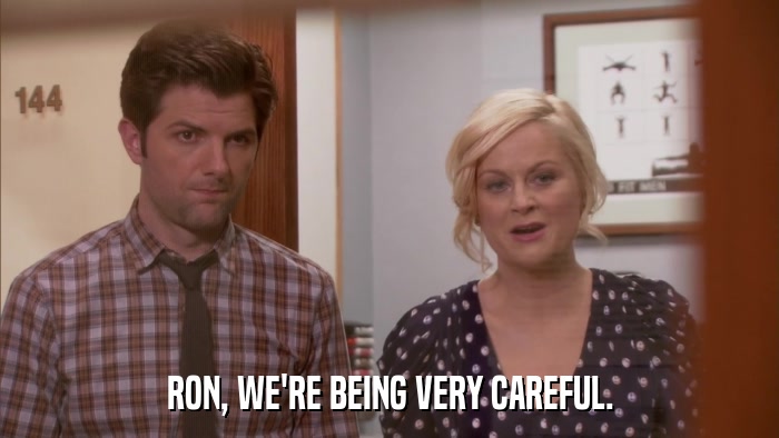 RON, WE'RE BEING VERY CAREFUL.  