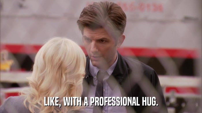 LIKE, WITH A PROFESSIONAL HUG.  