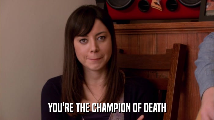 YOU'RE THE CHAMPION OF DEATH  