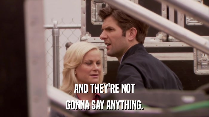 AND THEY'RE NOT GONNA SAY ANYTHING. 