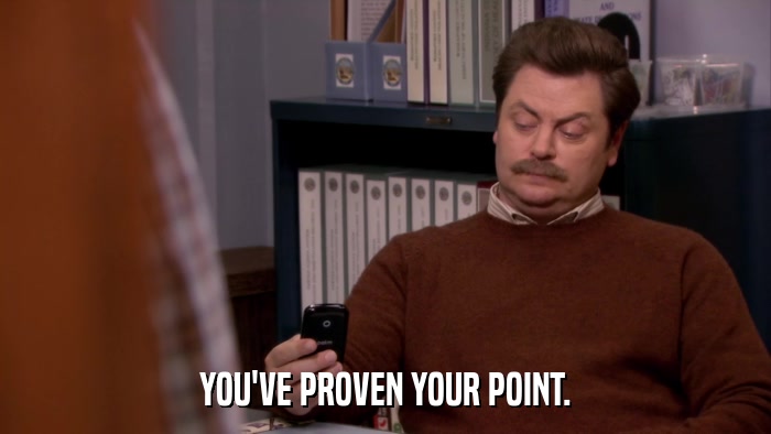 YOU'VE PROVEN YOUR POINT.  