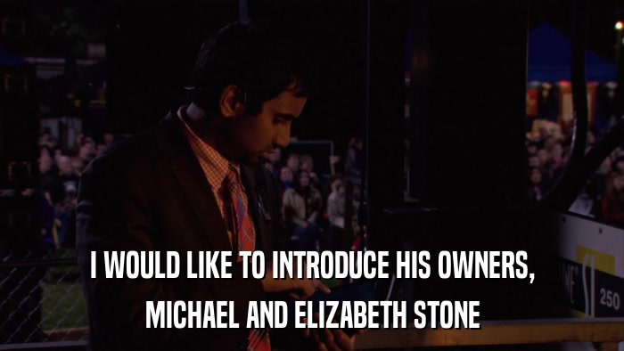 I WOULD LIKE TO INTRODUCE HIS OWNERS, MICHAEL AND ELIZABETH STONE 