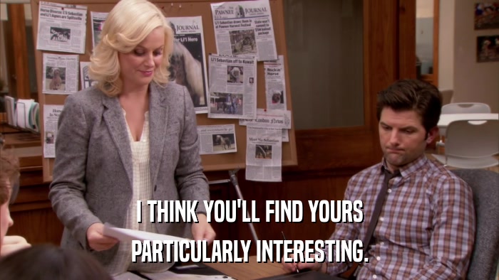 I THINK YOU'LL FIND YOURS PARTICULARLY INTERESTING. 