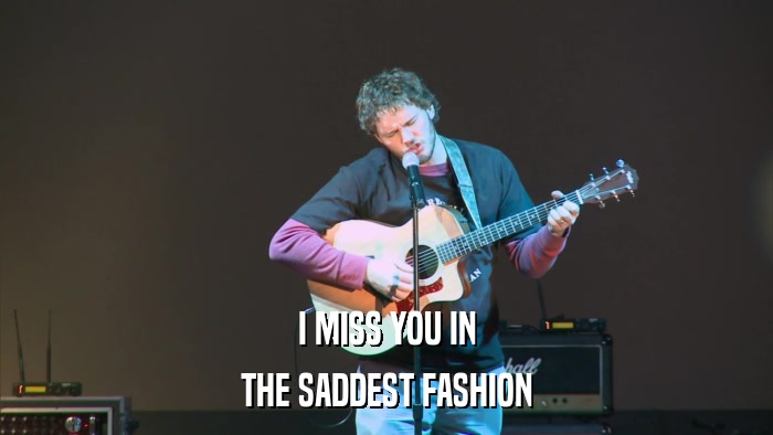 I MISS YOU IN THE SADDEST FASHION 