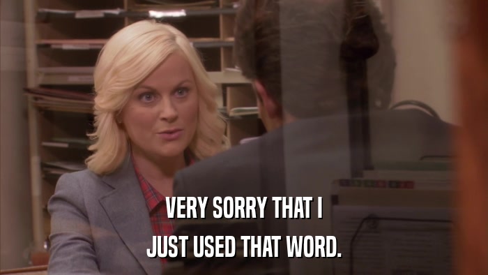 VERY SORRY THAT I JUST USED THAT WORD. 
