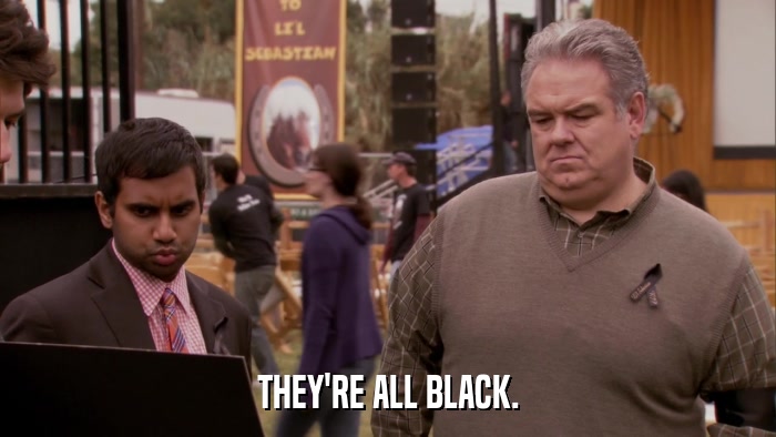 THEY'RE ALL BLACK.  