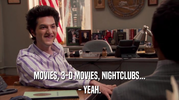 MOVIES, 3-D MOVIES, NIGHTCLUBS... - YEAH. 