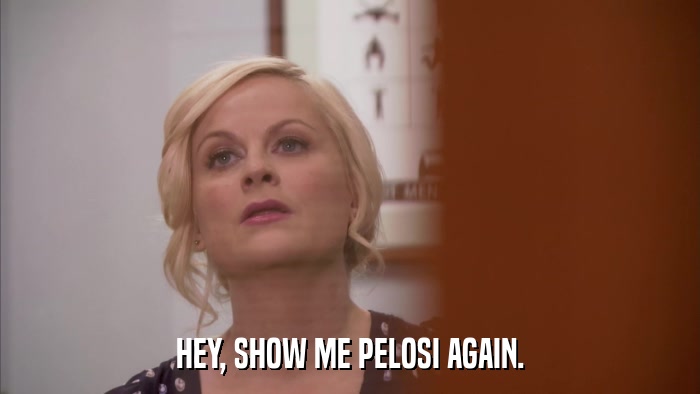 HEY, SHOW ME PELOSI AGAIN.  