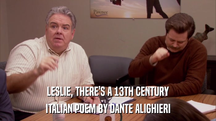 LESLIE, THERE'S A 13TH CENTURY ITALIAN POEM BY DANTE ALIGHIERI 