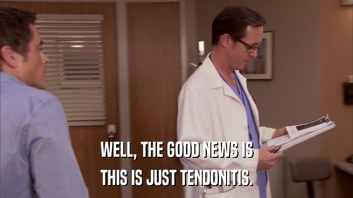 WELL, THE GOOD NEWS IS THIS IS JUST TENDONITIS. 