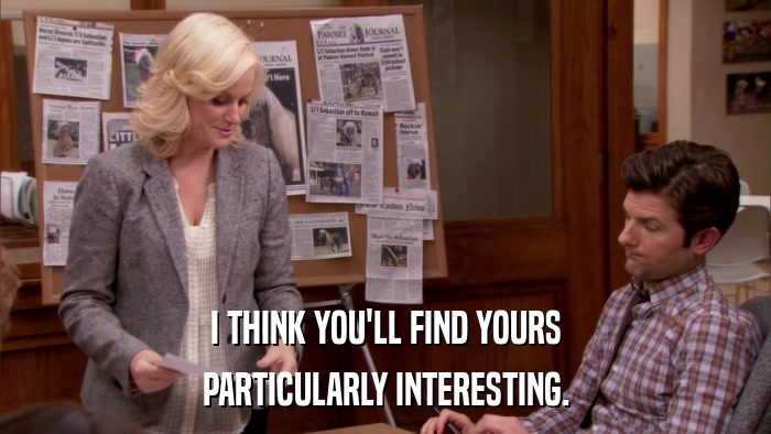 I THINK YOU'LL FIND YOURS PARTICULARLY INTERESTING. 