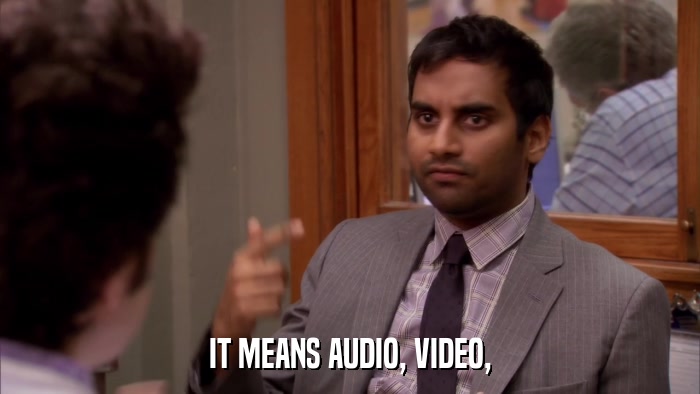 IT MEANS AUDIO, VIDEO,  