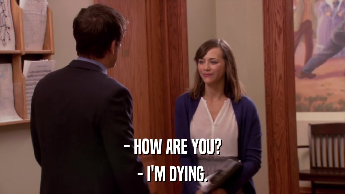 - HOW ARE YOU? - I'M DYING. 