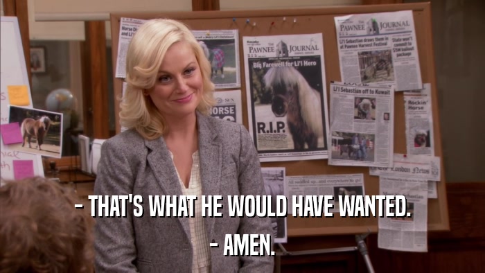 - THAT'S WHAT HE WOULD HAVE WANTED. - AMEN. 