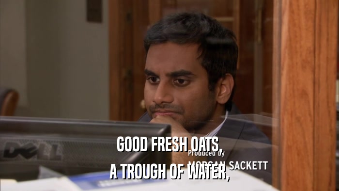 GOOD FRESH OATS, A TROUGH OF WATER, 