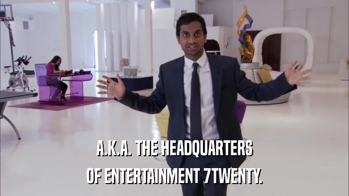 A.K.A. THE HEADQUARTERS OF ENTERTAINMENT 7TWENTY. 