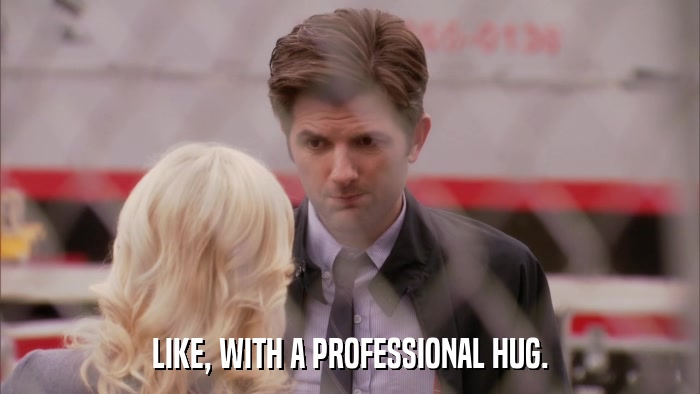 LIKE, WITH A PROFESSIONAL HUG.  