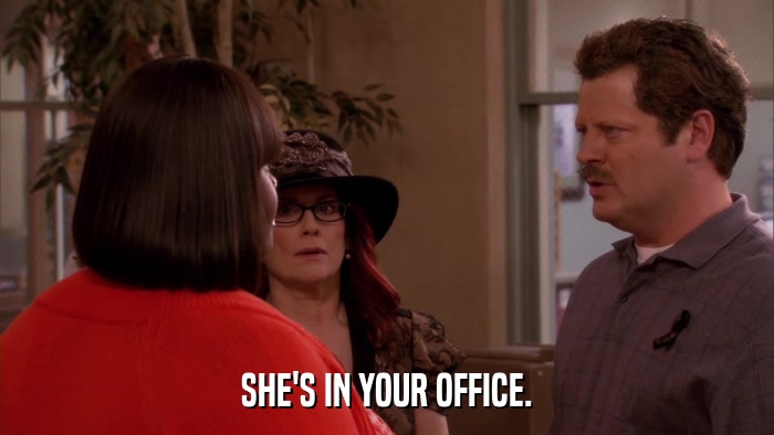 SHE'S IN YOUR OFFICE.  