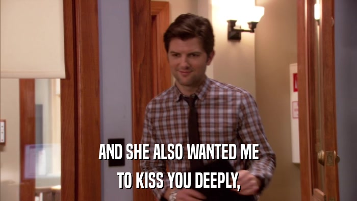 AND SHE ALSO WANTED ME TO KISS YOU DEEPLY, 