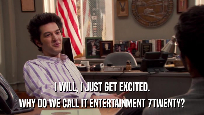 I WILL, I JUST GET EXCITED. WHY DO WE CALL IT ENTERTAINMENT 7TWENTY? 