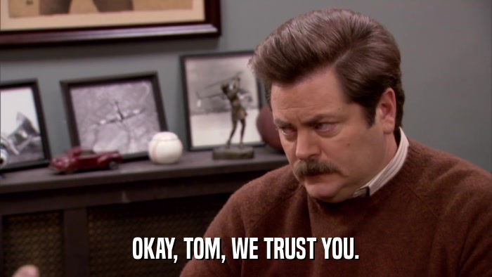 OKAY, TOM, WE TRUST YOU.  