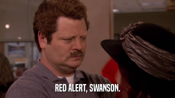 RED ALERT, SWANSON.  