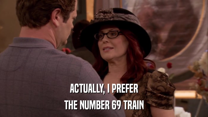 ACTUALLY, I PREFER THE NUMBER 69 TRAIN 