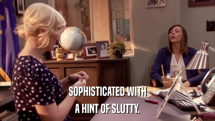 SOPHISTICATED WITH A HINT OF SLUTTY. 