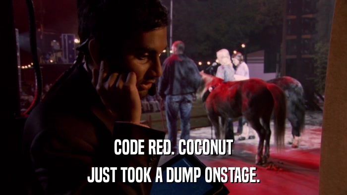 CODE RED. COCONUT JUST TOOK A DUMP ONSTAGE. 