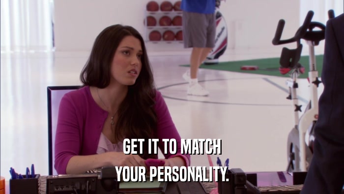 GET IT TO MATCH YOUR PERSONALITY. 
