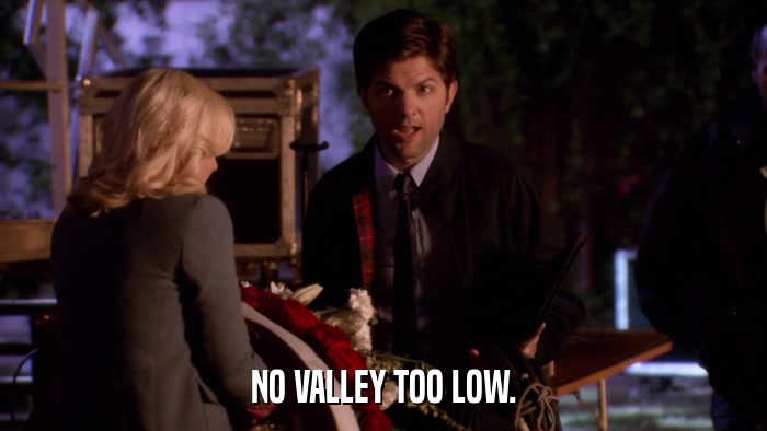 NO VALLEY TOO LOW.  