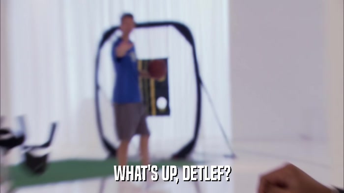 WHAT'S UP, DETLEF?  