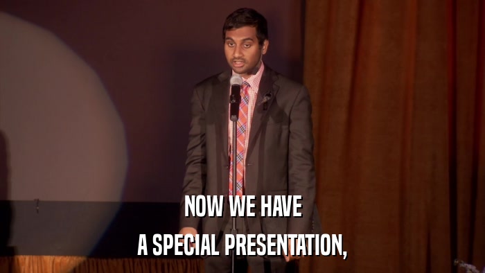 NOW WE HAVE A SPECIAL PRESENTATION, 