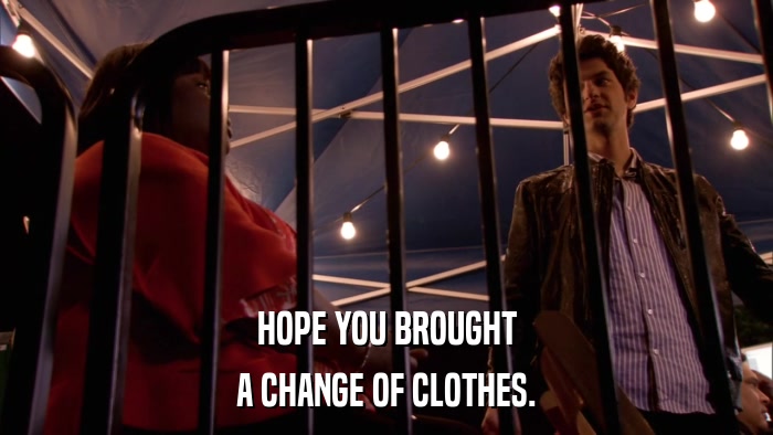 HOPE YOU BROUGHT A CHANGE OF CLOTHES. 