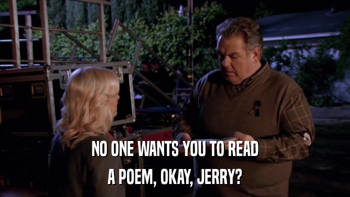 NO ONE WANTS YOU TO READ A POEM, OKAY, JERRY? 