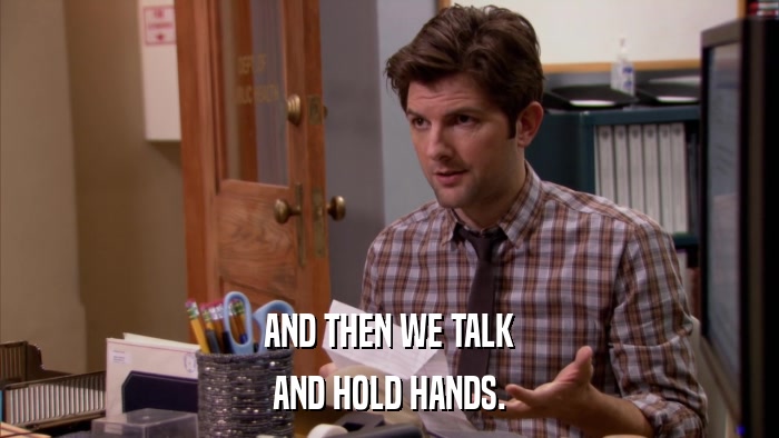 AND THEN WE TALK AND HOLD HANDS. 