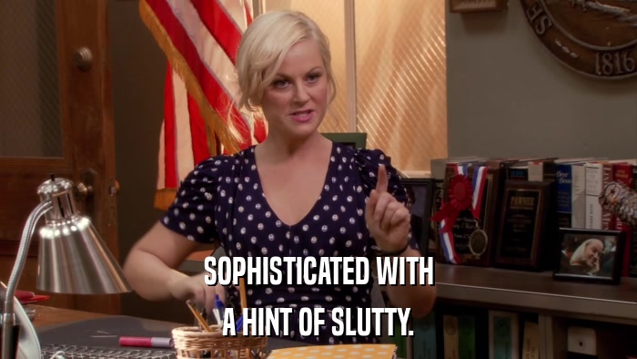 SOPHISTICATED WITH A HINT OF SLUTTY. 