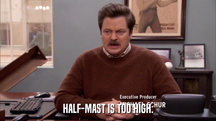HALF-MAST IS TOO HIGH.  