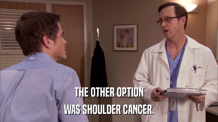 THE OTHER OPTION WAS SHOULDER CANCER. 