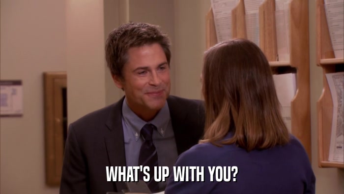 WHAT'S UP WITH YOU?  