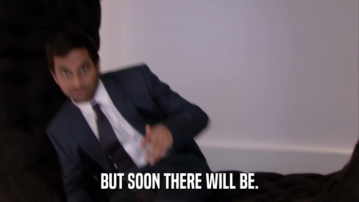 BUT SOON THERE WILL BE.  