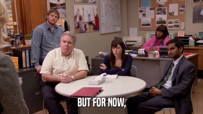 BUT FOR NOW,  