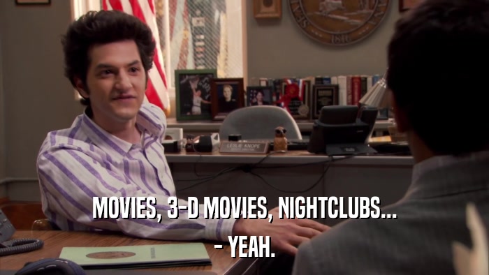 MOVIES, 3-D MOVIES, NIGHTCLUBS... - YEAH. 
