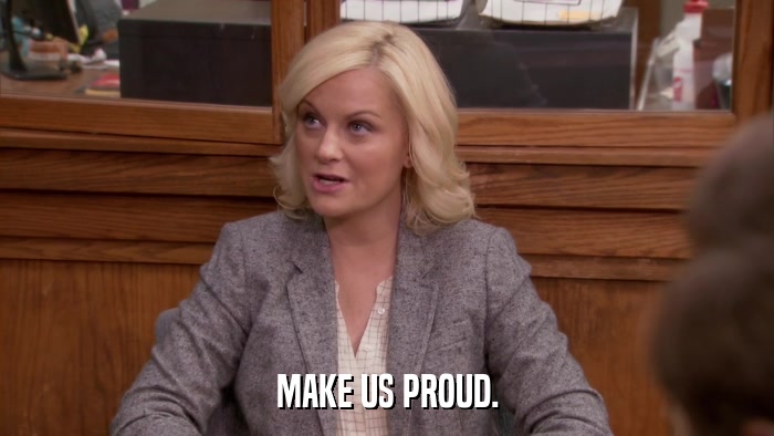 MAKE US PROUD.  