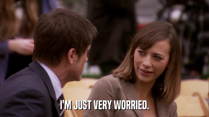 I'M JUST VERY WORRIED.  